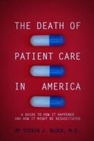 The Death of Patient Care in America : a guide to how it happened and how it might be resuscitated