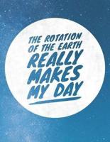 The Rotation Of The Earth Really Makes My Day