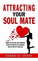 Attracting Your Soul Mate: Manifest Love And A Relationship Using The Power Of The Universe And The Law Of Attraction