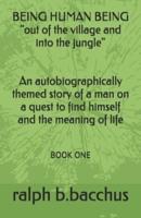 BEING HUMAN BEING "out of the village and into the jungle": BOOK ONE