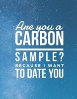Are You A Carbon Sample? Because I Want To Date You