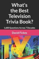 What's the Best Television Trivia Book?: 1,600 Questions Across 7 Decades