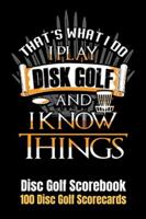Disc Golf Scorecard: That's What I do I Play Discgolf and I Know Things 100 Scorecards 6"x9"