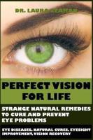 Perfect Vision for Life: Strange Natural Remedies to Cure and Prevent Eye Problems (Eye Diseases, Natural Cures, Eyesight Improvement, Vision R
