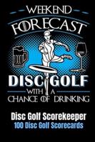 Weekend Forecast Disc Golf with a Chance of Drinking: Disc Golf Scorekeeper With 100 Disc Golf Scorecards 6"x9"