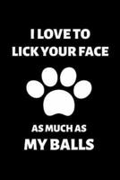 I Love to Lick Your Face As Much as My Balls