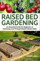 Raised Bed Gardening: An Essential Guide for Beginners to Achieving a lot Through Raised Garden Beds - Growing Food and Herbs in Less Space, Home Gardening