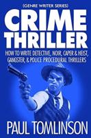 Crime Thriller: How to Write Detective, Noir, Caper & Heist, Gangster, & Police Procedural Thrillers