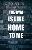 The Gym Is Like Home To Me