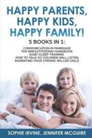 Happy Kids, Happy Parents, Happy Family! 5 books in 1: Communication in Marriage, How to Talk so Children Will Listen, The Breastfeeding Handbook, Baby Sleep Training, Parenting a Strong-Willed Сhild