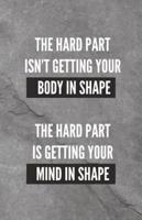 The Hard Part Isn't Getting Your Body Into Shape The Hard Part Is Getting Your Mind Into Shape