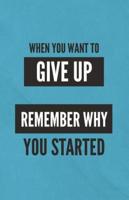 When You Want To Give Up Remember WHY You Started