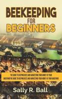 Beekeeping For Beginners: The Guide To Keeping Bees And Harvesting Your Honey At Your Backyard