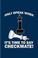 Only Speak When It's Time To Say Checkmate