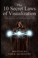The 10 Secret Laws of Visualization: How to Apply the Art of Mental Projection to Obtain Success