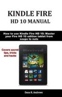 KINDLE FIRE  HD 10 MANUAL: How to use Kindle Fire HD 10: Master your Fire HD 10 edition tablet from soups to nuts