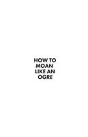 How to Moan Like an Ogre