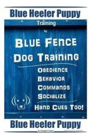 Blue Heeler Puppy Training By Blue Fence Dog Training Obedience - Commands Behavior - Socialize Hand Cues Too! Blue Heeler Puppy