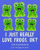 I JUST REALLY LOVE FROGS OK Cute Frog Notebook