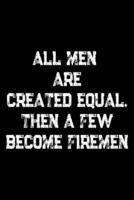 All Men Are Created Equal Then A Few Become Firemen