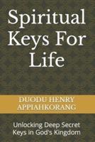 Spiritual Keys For Life: Unlocking the Secret Keys in God's Kingdom