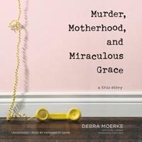 Murder, Motherhood, and Miraculous Grace Lib/E