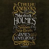 The Cthulhu Casebooks: Sherlock Holmes and the Sussex Sea-Devils Lib/E