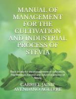 MANUAL OF MANAGEMENT FOR THE CULTIVATION AND INDUSTRIAL PROCESS OF STEVIA: Basic treaty for the management of cultivation, maintenance, harvest and industrial process of Stevia