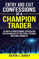 Entry and Exit Confessions of a Champion Trader: 52 Ways A Professional Speculator Gets In And Out Of The Stock, Futures And Forex Markets