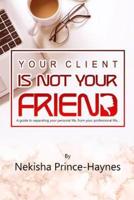 Your Client Is Not Your Friend