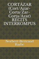 CORTÁZAR (Cort/Azar-Corta/Zar-Corta/Azar) RÉCITS INTERROMPUS