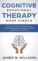 Cognitive Behavioral Therapy: Made Simple - The 21 Day Step by Step Guide to Overcoming Depression, Anxiety, Anger, and Negative Thoughts