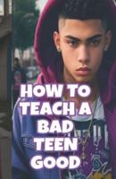 How to Turn a Bad Teen GOOD