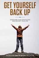GET YOURSELF BACK UP:: OVERCOME YOUR DIFFICULTIES AND RESTART YOUR LIFE