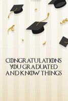 Congratulations You Graduated and Know Things