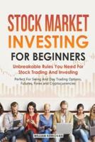 Stock Market Investing For Beginners : Unbreakable Rules You Need For Stock Trading And Investing : Perfect For Swing And Day Trading Options, Futures, Forex And Cryptocurrencies
