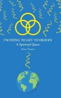 I'm Dying to Get to Heaven: A Spiritual Quest
