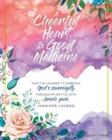 A Cheerful Heart Is Good Medicine: How I've learned to embrace God's sovereignty through my battle with chronic pain