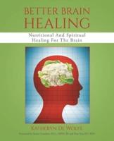 Better Brain Healing: Nutritional And Spiritual Healing For The Brain