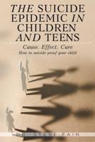 The Suicide Epidemic in Children and Teens: Cause. Effect. Cure.  How to suicide proof your child