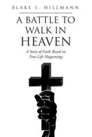 A Battle to Walk in Heaven: A Story of Faith Based on True Life Happenings