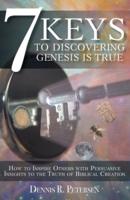 7 Keys to Discovering Genesis Is True: How to Inspire Others with Persuasive Insights to the Truth of Biblical Creation