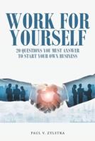 Work for Yourself: 20 Questions You Must Answer to Start Your Own Business