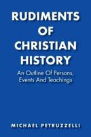 Rudiments of Christian History: An Outline of Persons, Events, and Teachings