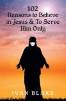 102 Reasons to Believe in Jesus and To Serve Him Only