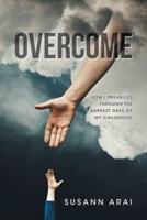 Overcome: How I Prevailed through the Darkest Days of My Childhood