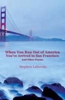 When You Run Out of America You've Arrived in San Francisco And Other Poems