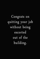 Congrats On Quitting Your Job Without Being Escorted Out Of The Building.