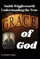 Smith Wigglesworth Understanding the True Grace of God