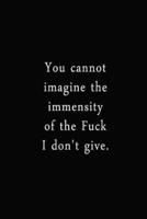 You Cannot Imagine The Immensity Of The Fuck I Don't Give.